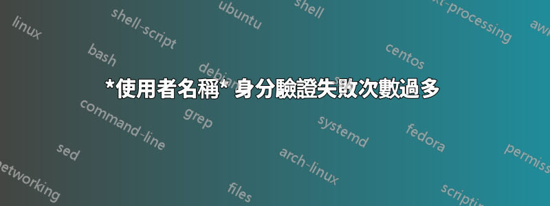 *使用者名稱* 身分驗證失敗次數過多