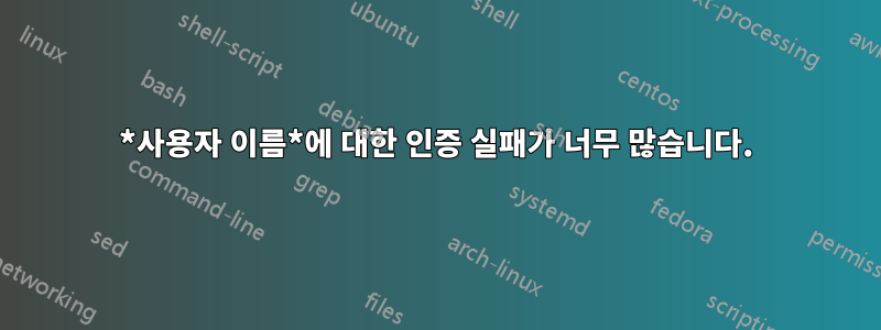 *사용자 이름*에 대한 인증 실패가 너무 많습니다.