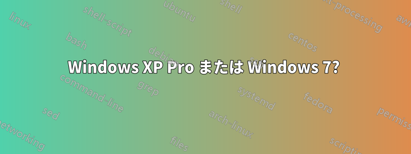 Windows XP Pro または Windows 7?