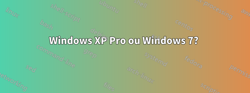 Windows XP Pro ou Windows 7?