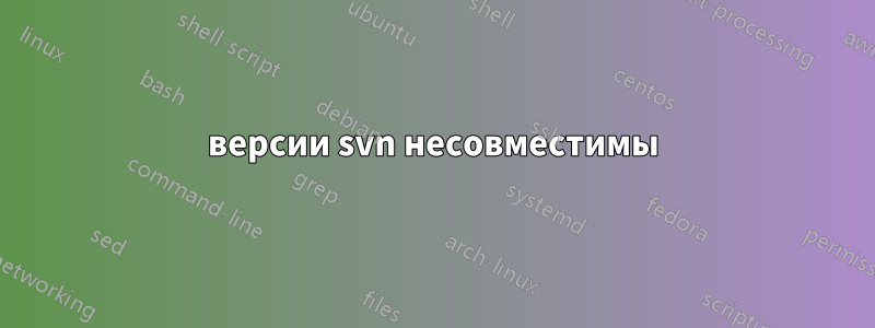 версии svn несовместимы