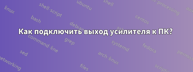 Как подключить выход усилителя к ПК?