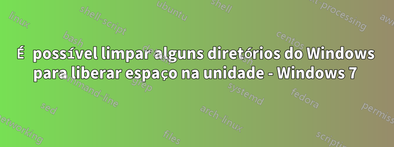 É possível limpar alguns diretórios do Windows para liberar espaço na unidade - Windows 7
