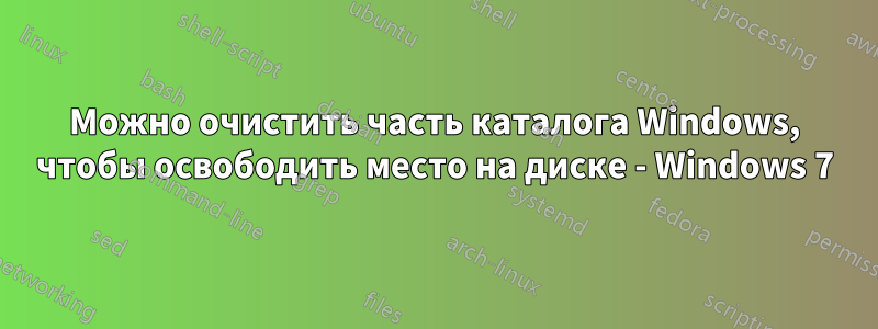 Можно очистить часть каталога Windows, чтобы освободить место на диске - Windows 7