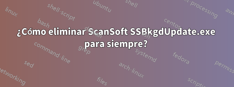 ¿Cómo eliminar ScanSoft SSBkgdUpdate.exe para siempre?