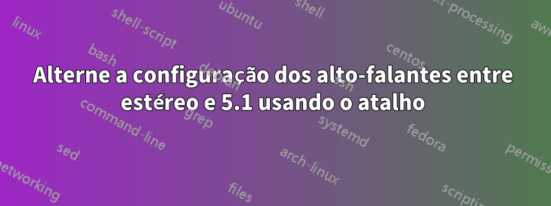 Alterne a configuração dos alto-falantes entre estéreo e 5.1 usando o atalho