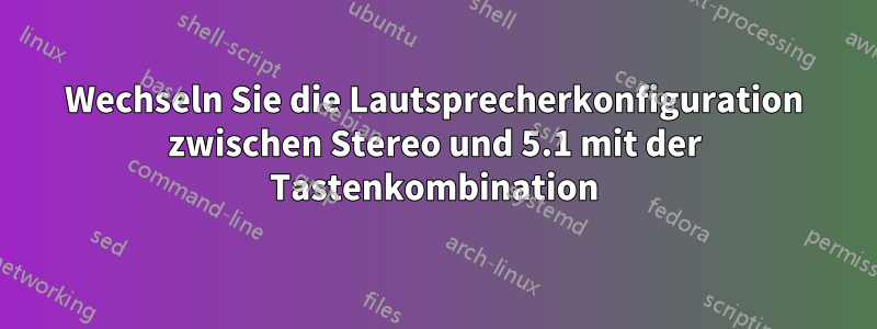 Wechseln Sie die Lautsprecherkonfiguration zwischen Stereo und 5.1 mit der Tastenkombination