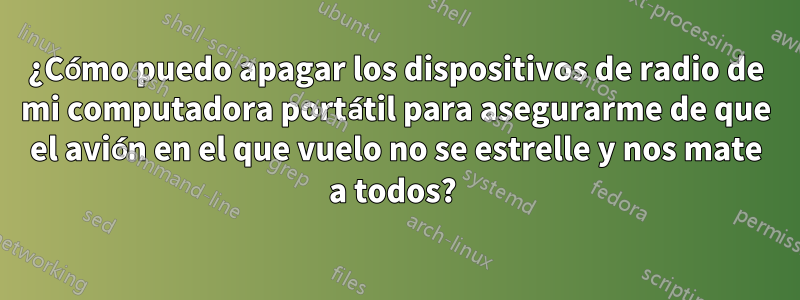¿Cómo puedo apagar los dispositivos de radio de mi computadora portátil para asegurarme de que el avión en el que vuelo no se estrelle y nos mate a todos? 