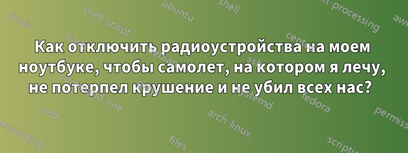 Как отключить радиоустройства на моем ноутбуке, чтобы самолет, на котором я лечу, не потерпел крушение и не убил всех нас? 