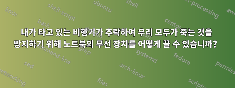 내가 타고 있는 비행기가 추락하여 우리 모두가 죽는 것을 방지하기 위해 노트북의 무선 장치를 어떻게 끌 수 있습니까? 
