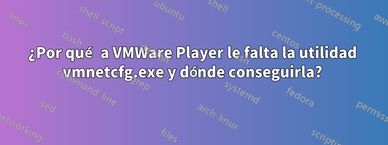 ¿Por qué a VMWare Player le falta la utilidad vmnetcfg.exe y dónde conseguirla?