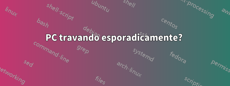 PC travando esporadicamente?