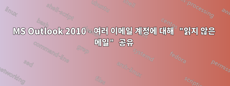 MS Outlook 2010 - 여러 이메일 계정에 대해 "읽지 않은 메일" 공유