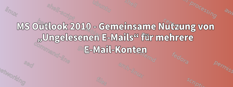MS Outlook 2010 - Gemeinsame Nutzung von „Ungelesenen E-Mails“ für mehrere E-Mail-Konten