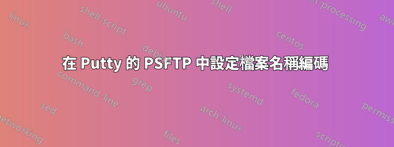 在 Putty 的 PSFTP 中設定檔案名稱編碼