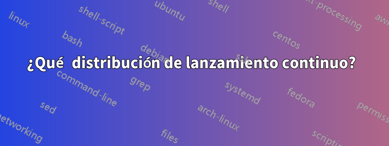¿Qué distribución de lanzamiento continuo? 