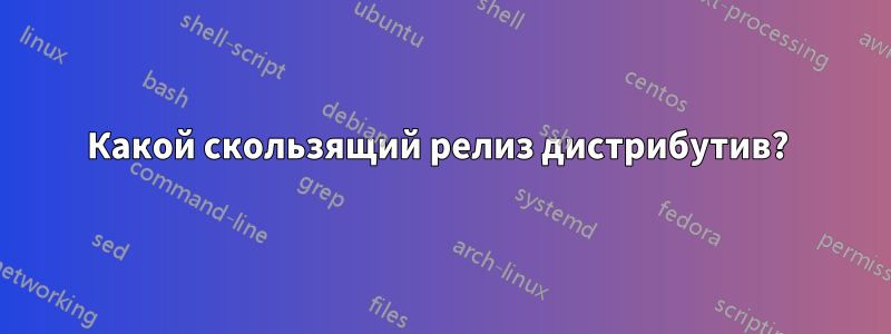 Какой скользящий релиз дистрибутив? 