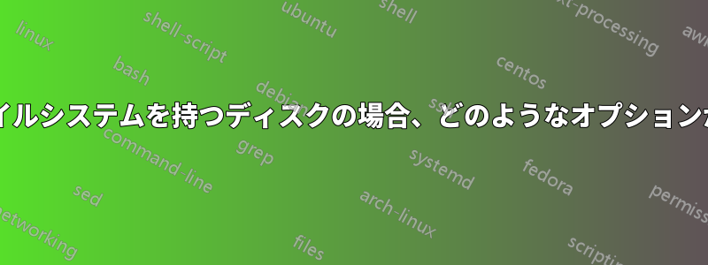 破損したファイルシステムを持つディスクの場合、どのようなオプションがありますか?