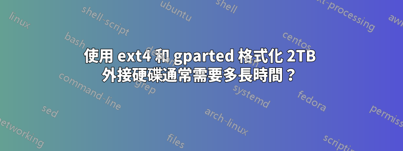 使用 ext4 和 gparted 格式化 2TB 外接硬碟通常需要多長時間？