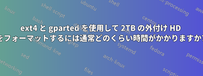 ext4 と gparted を使用して 2TB の外付け HD をフォーマットするには通常どのくらい時間がかかりますか?