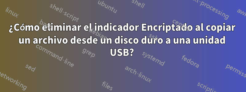 ¿Cómo eliminar el indicador Encriptado al copiar un archivo desde un disco duro a una unidad USB?