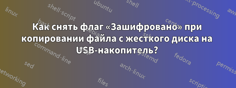 Как снять флаг «Зашифровано» при копировании файла с жесткого диска на USB-накопитель?