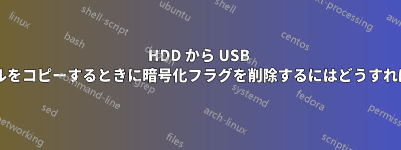 HDD から USB ドライブにファイルをコピーするときに暗号化フラグを削除するにはどうすればよいでしょうか?