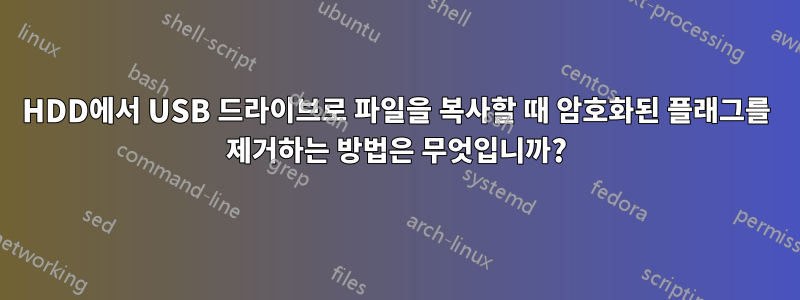 HDD에서 USB 드라이브로 파일을 복사할 때 암호화된 플래그를 제거하는 방법은 무엇입니까?