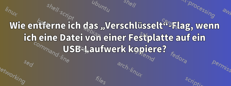 Wie entferne ich das „Verschlüsselt“-Flag, wenn ich eine Datei von einer Festplatte auf ein USB-Laufwerk kopiere?