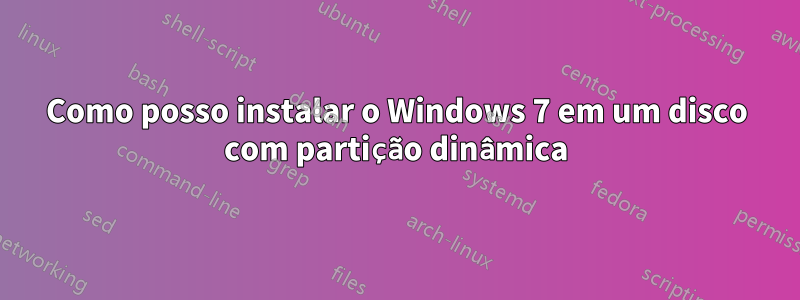 Como posso instalar o Windows 7 em um disco com partição dinâmica