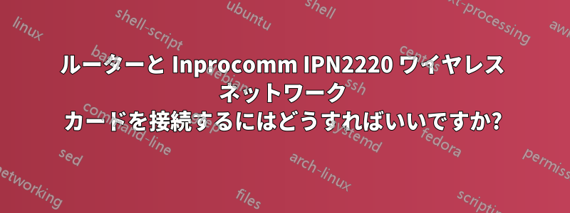 ルーターと Inprocomm IPN2220 ワイヤレス ネットワーク カードを接続するにはどうすればいいですか?
