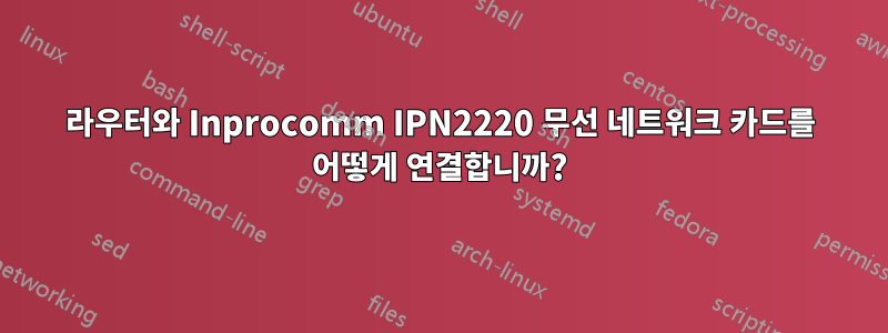 라우터와 Inprocomm IPN2220 무선 네트워크 카드를 어떻게 연결합니까?