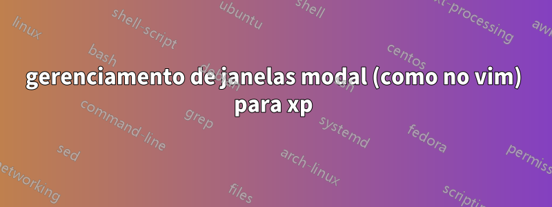 gerenciamento de janelas modal (como no vim) para xp