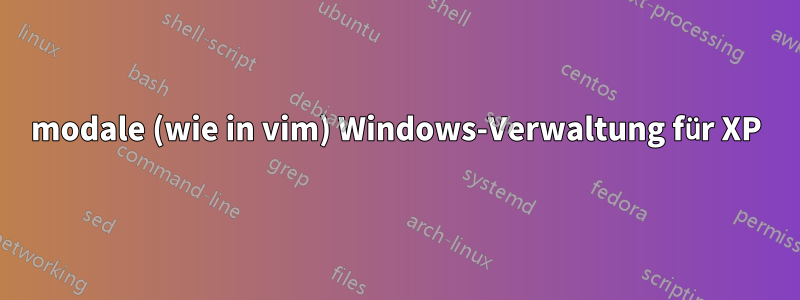 modale (wie in vim) Windows-Verwaltung für XP