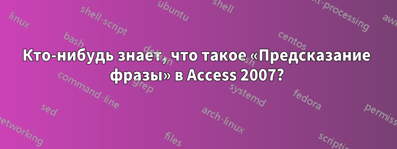 Кто-нибудь знает, что такое «Предсказание фразы» в Access 2007?