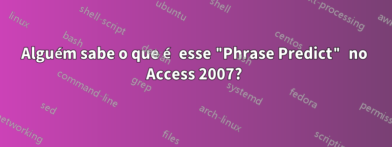 Alguém sabe o que é esse "Phrase Predict" no Access 2007?