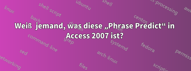 Weiß jemand, was diese „Phrase Predict“ in Access 2007 ist?