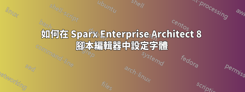如何在 Sparx Enterprise Architect 8 腳本編輯器中設定字體