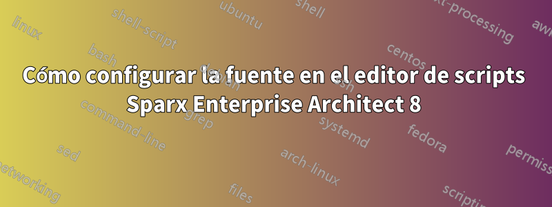 Cómo configurar la fuente en el editor de scripts Sparx Enterprise Architect 8