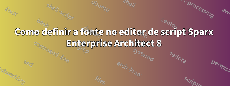 Como definir a fonte no editor de script Sparx Enterprise Architect 8