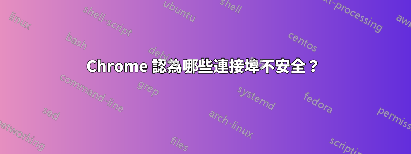 Chrome 認為哪些連接埠不安全？