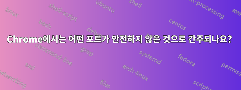 Chrome에서는 어떤 포트가 안전하지 않은 것으로 간주되나요?