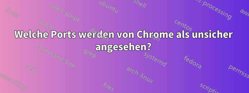Welche Ports werden von Chrome als unsicher angesehen?