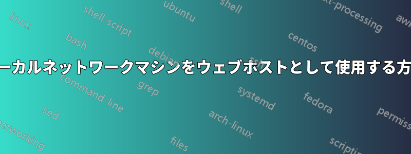 ローカルネットワークマシンをウェブホストとして使用する方法