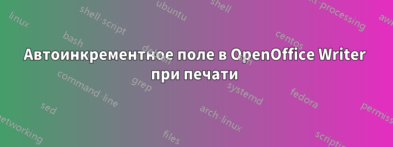 Автоинкрементное поле в OpenOffice Writer при печати