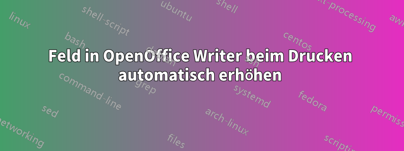 Feld in OpenOffice Writer beim Drucken automatisch erhöhen