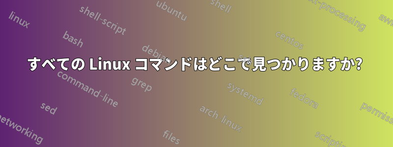 すべての Linux コマンドはどこで見つかりますか?