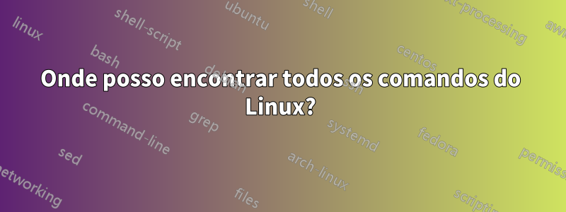 Onde posso encontrar todos os comandos do Linux?