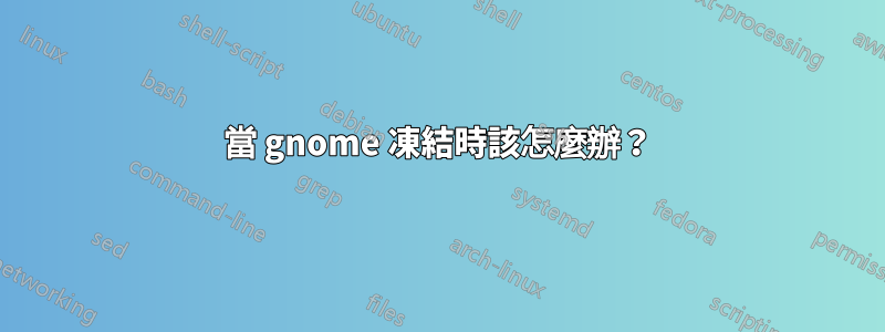 當 gnome 凍結時該怎麼辦？