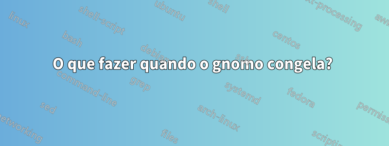 O que fazer quando o gnomo congela?